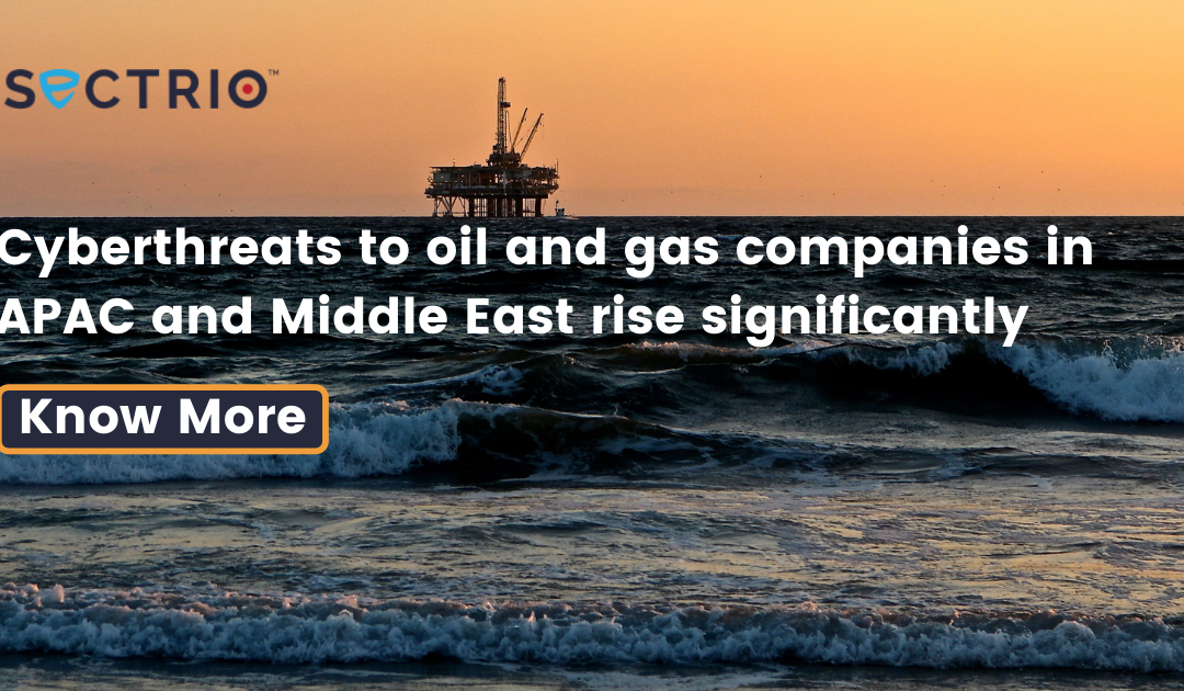 Cyberthreats to oil and gas companies in APAC and Middle East rise significantly