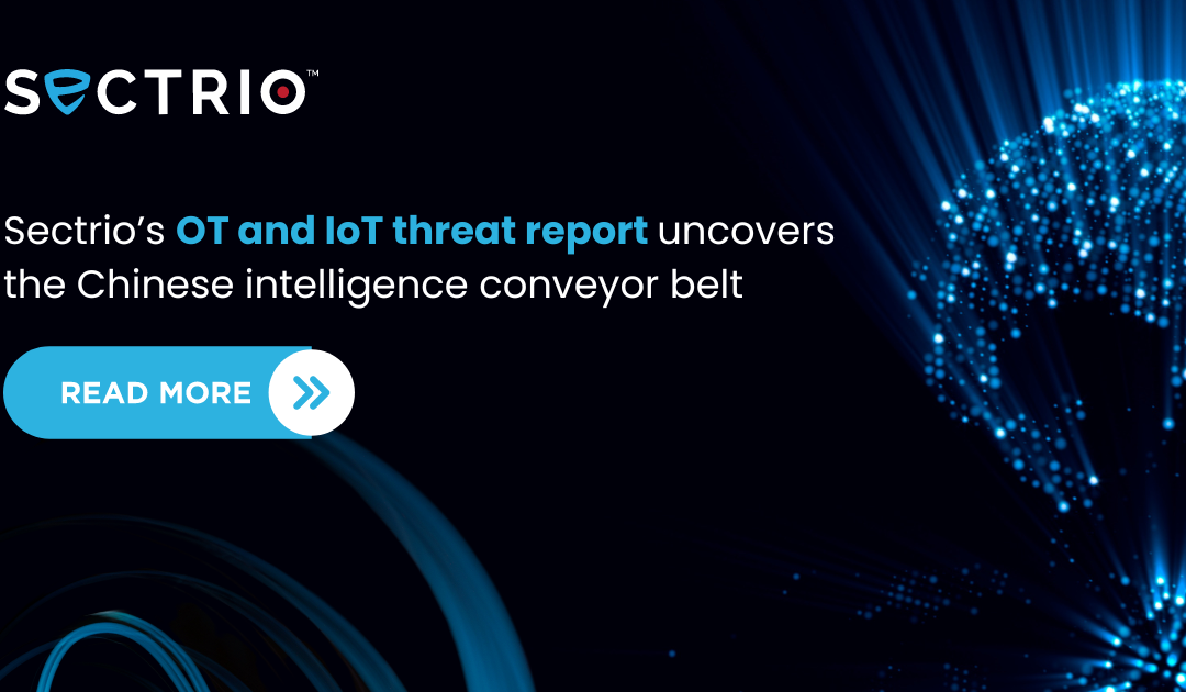 Sectrio’s OT and IoT threat report uncovers the Chinese intelligence conveyor belt